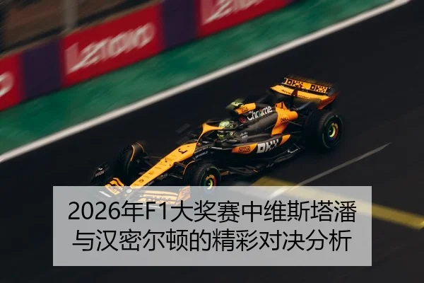 2026年F1大奖赛中维斯塔潘与汉密尔顿的精彩对决分析
