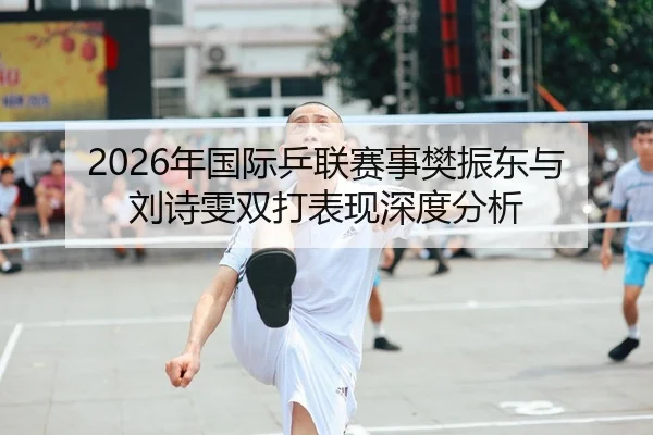 2026年国际乒联赛事樊振东与刘诗雯双打表现深度分析