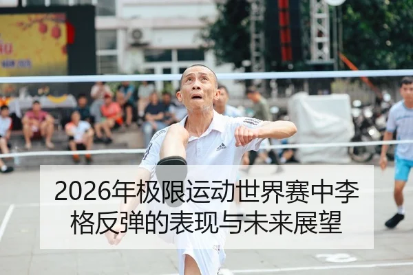 2026年极限运动世界赛中李格反弹的表现与未来展望