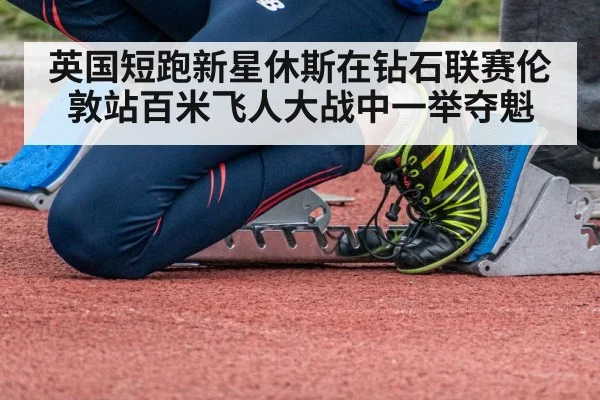 英国短跑新星休斯在钻石联赛伦敦站百米飞人大战中一举夺魁