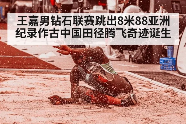 王嘉男钻石联赛跳出8米88亚洲纪录作古中国田径腾飞奇迹诞生