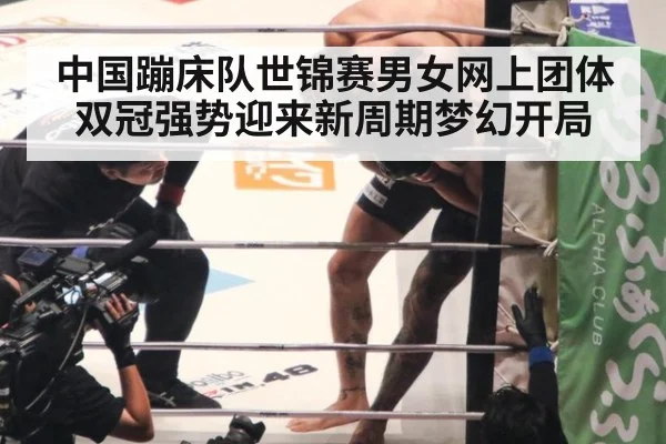 中国蹦床队世锦赛男女网上团体双冠强势迎来新周期梦幻开局
