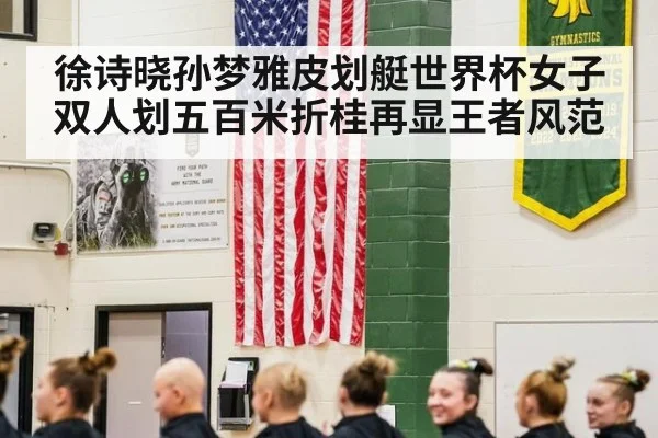 徐诗晓孙梦雅皮划艇世界杯女子双人划五百米折桂再显王者风范