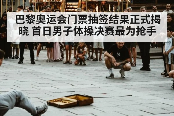 巴黎奥运会门票抽签结果正式揭晓 首日男子体操决赛最为抢手